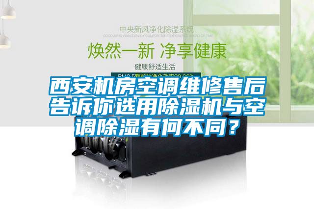 西安機房空調(diào)維修售后告訴你選用除濕機與空調(diào)除濕有何不同？