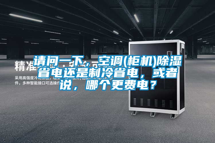 請問一下，空調(柜機)除濕省電還是制冷省電，或者說，哪個更費電？