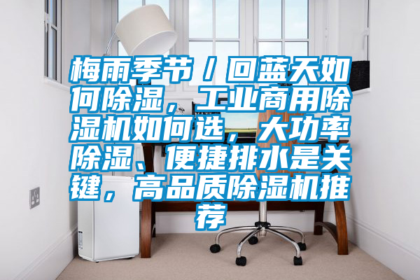 梅雨季節(jié)／回藍(lán)天如何除濕，工業(yè)商用除濕機(jī)如何選，大功率除濕、便捷排水是關(guān)鍵，高品質(zhì)除濕機(jī)推薦