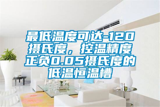 最低溫度可達(dá)-120攝氏度，控溫精度正負(fù)0.05攝氏度的低溫恒溫槽