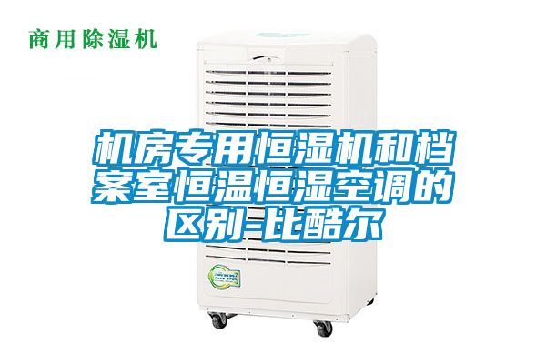 機房專用恒濕機和檔案室恒溫恒濕空調的區(qū)別-比酷爾