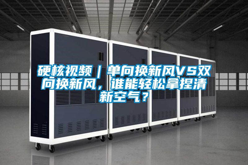 硬核視頻｜單向換新風VS雙向換新風，誰能輕松拿捏清新空氣？