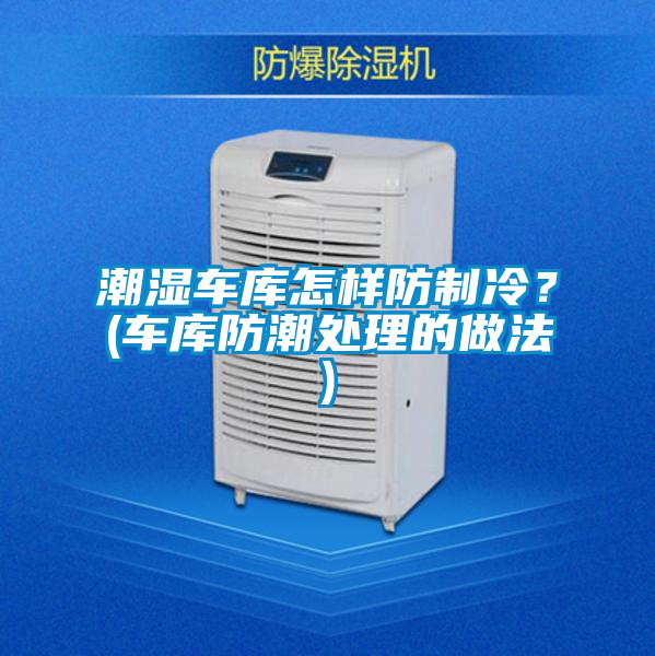 潮濕車(chē)庫(kù)怎樣防制冷？(車(chē)庫(kù)防潮處理的做法)