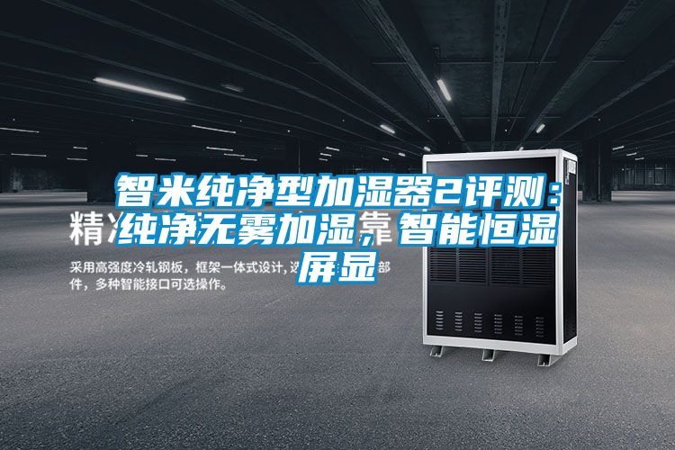 智米純凈型加濕器2評測：純凈無霧加濕，智能恒濕屏顯