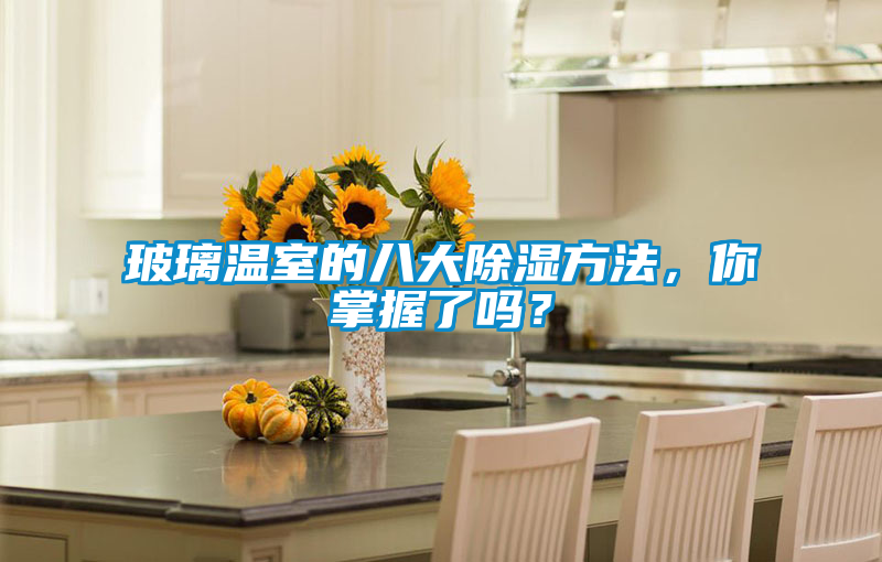 玻璃溫室的八大除濕方法，你掌握了嗎？