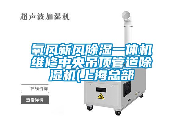 氧風(fēng)新風(fēng)除濕一體機維修中央吊頂管道除濕機(上?？偛?/></p>
						    <p style=