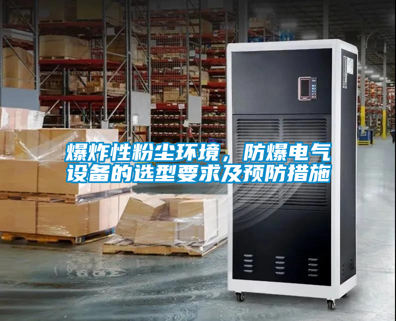 爆炸性粉塵環(huán)境，防爆電氣設(shè)備的選型要求及預(yù)防措施