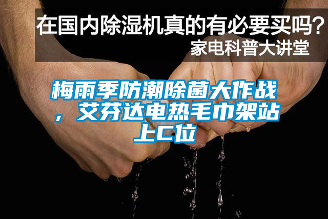 梅雨季防潮除菌大作戰(zhàn)，艾芬達電熱毛巾架站上C位