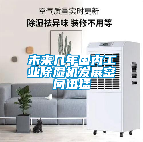 未來幾年國內工業(yè)除濕機發(fā)展空間迅猛