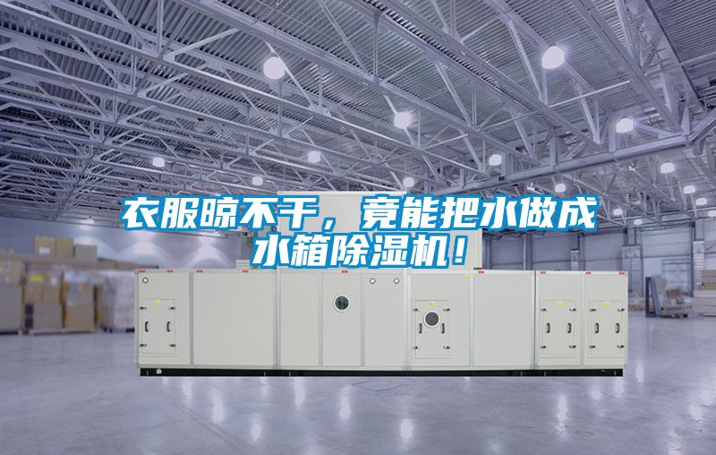 衣服晾不干，竟能把水做成水箱除濕機(jī)！
