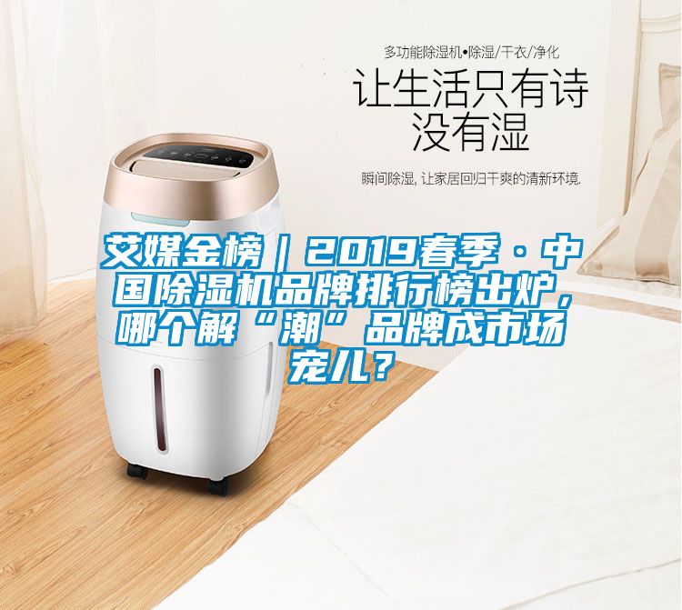 艾媒金榜｜2019春季·中國(guó)除濕機(jī)品牌排行榜出爐，哪個(gè)解“潮”品牌成市場(chǎng)寵兒？
