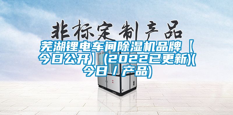 蕪湖鋰電車間除濕機品牌【今日公開】(2022已更新)(今日／產(chǎn)品)