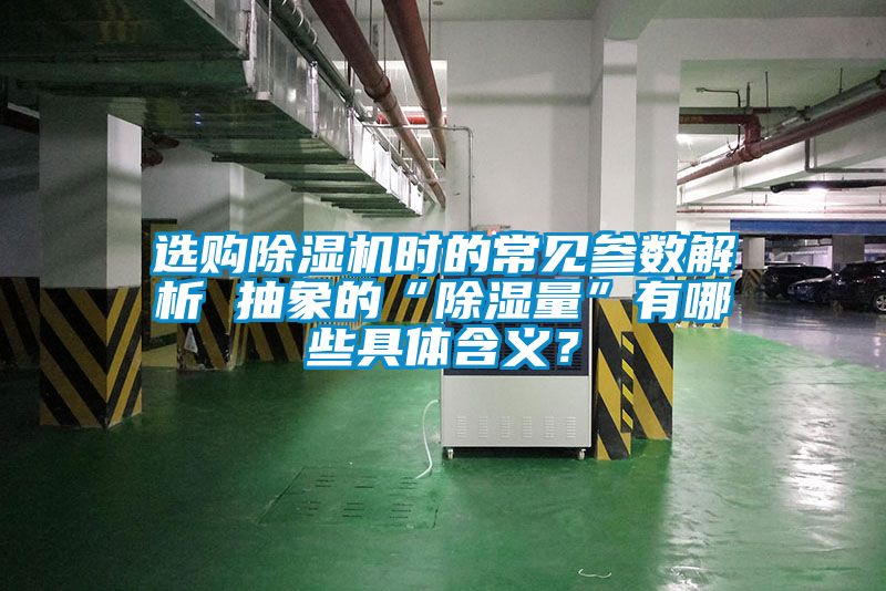 選購(gòu)除濕機(jī)時(shí)的常見參數(shù)解析 抽象的“除濕量”有哪些具體含義？