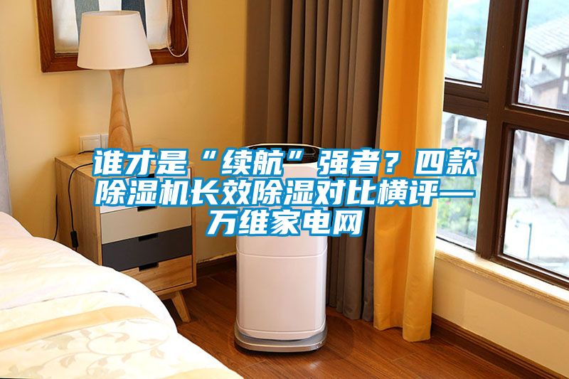 誰(shuí)才是“續(xù)航”強(qiáng)者？四款除濕機(jī)長(zhǎng)效除濕對(duì)比橫評(píng)—萬(wàn)維家電網(wǎng)
