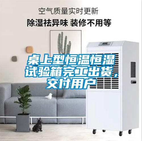 桌上型恒溫恒濕試驗箱完工出貨，交付用戶