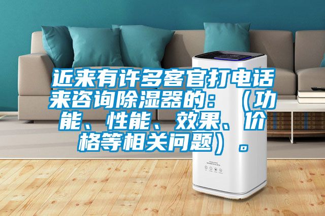 近來有許多客官打電話來咨詢除濕器的：（功能、性能、效果、價格等相關問題）。