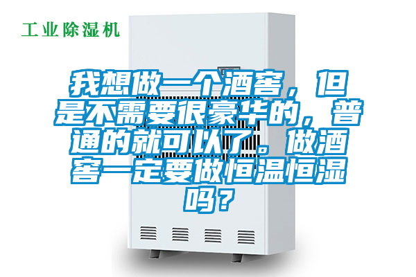 我想做一個酒窖，但是不需要很豪華的，普通的就可以了。做酒窖一定要做恒溫恒濕嗎？