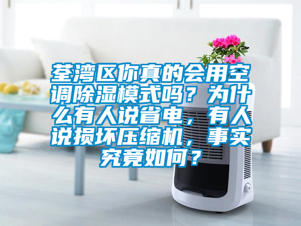 荃灣區(qū)你真的會用空調(diào)除濕模式嗎？為什么有人說省電，有人說損壞壓縮機(jī)，事實(shí)究竟如何？