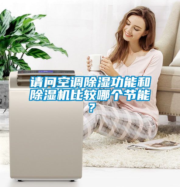 請問空調(diào)除濕功能和除濕機比較哪個節(jié)能？