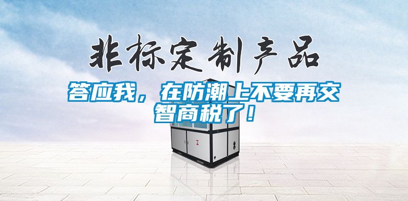 答應(yīng)我，在防潮上不要再交智商稅了！