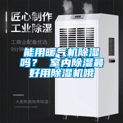 能用暖氣機(jī)除濕嗎？ 室內(nèi)除濕最好用除濕機(jī)哦