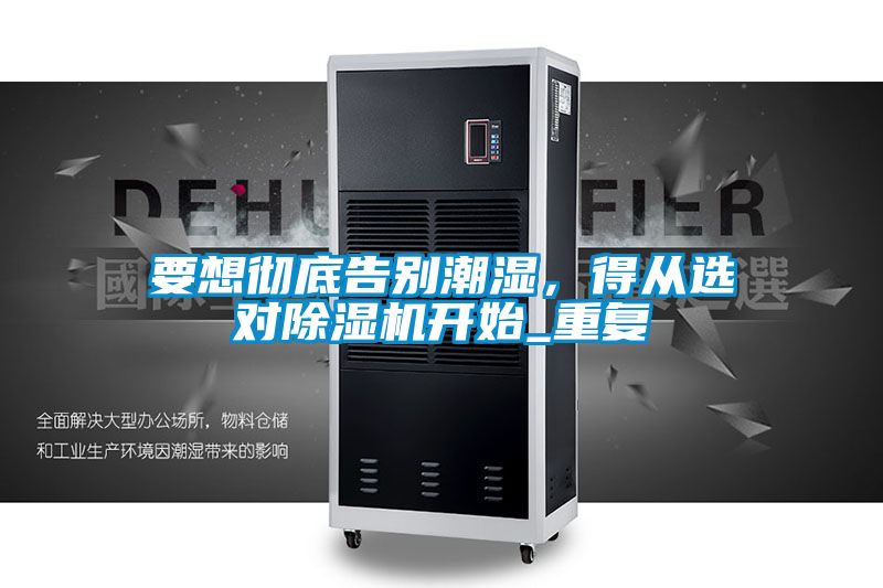 要想徹底告別潮濕，得從選對(duì)除濕機(jī)開(kāi)始_重復(fù)