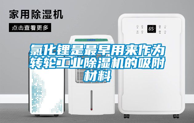 氯化鋰是最早用來作為轉(zhuǎn)輪工業(yè)除濕機的吸附材料