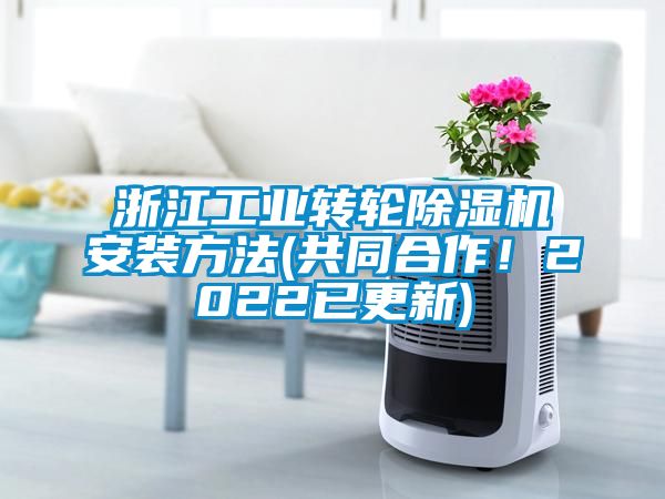 浙江工業(yè)轉(zhuǎn)輪除濕機(jī)安裝方法(共同合作！2022已更新)