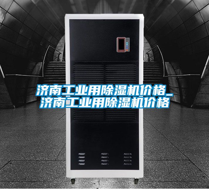 濟南工業(yè)用除濕機價格_濟南工業(yè)用除濕機價格