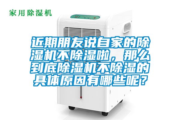 近期朋友說自家的除濕機(jī)不除濕啦，那么到底除濕機(jī)不除濕的具體原因有哪些呢？