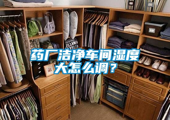 藥廠潔凈車間濕度大怎么調(diào)？