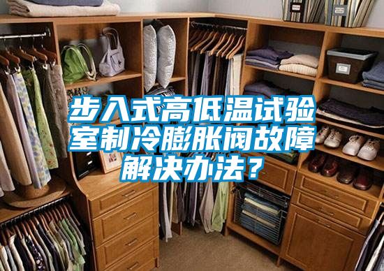 步入式高低溫試驗(yàn)室制冷膨脹閥故障解決辦法？