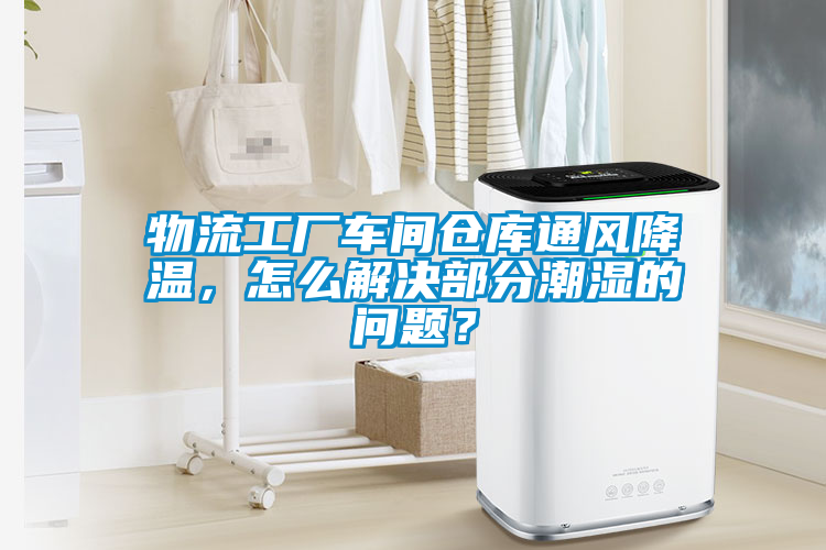 物流工廠車間倉(cāng)庫(kù)通風(fēng)降溫，怎么解決部分潮濕的問(wèn)題？