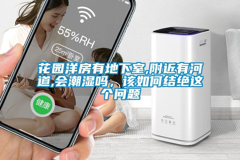 花園洋房有地下室,附近有河道,會(huì)潮濕嗎，該如何結(jié)絕這個(gè)問(wèn)題