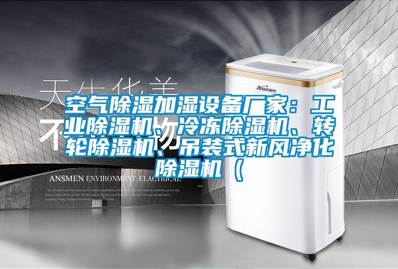 空氣除濕加濕設(shè)備廠家：工業(yè)除濕機(jī)、冷凍除濕機(jī)、轉(zhuǎn)輪除濕機(jī)、吊裝式新風(fēng)凈化除濕機(jī)（