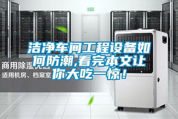 潔凈車(chē)間工程設(shè)備如何防潮,看完本文讓你大吃一驚！