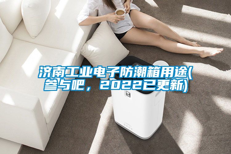 濟(jì)南工業(yè)電子防潮箱用途(參與吧，2022已更新)