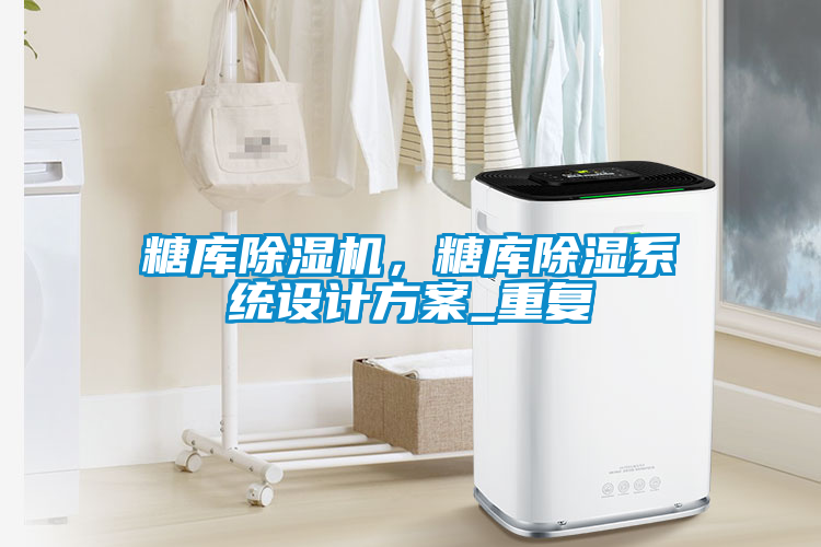 糖庫(kù)除濕機(jī)，糖庫(kù)除濕系統(tǒng)設(shè)計(jì)方案_重復(fù)