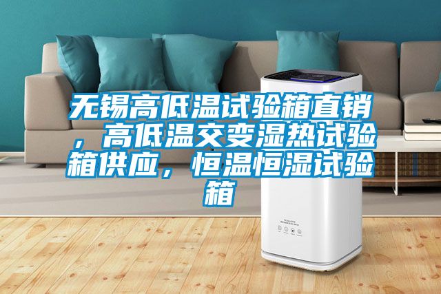 無錫高低溫試驗(yàn)箱直銷，高低溫交變濕熱試驗(yàn)箱供應(yīng)，恒溫恒濕試驗(yàn)箱