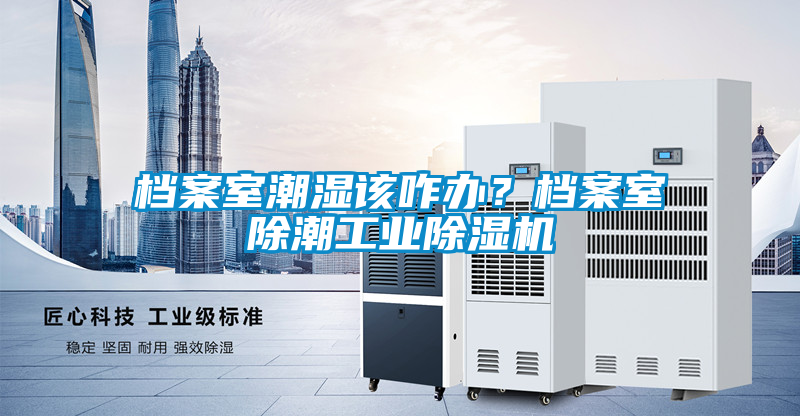 檔案室潮濕該咋辦？檔案室除潮工業(yè)除濕機