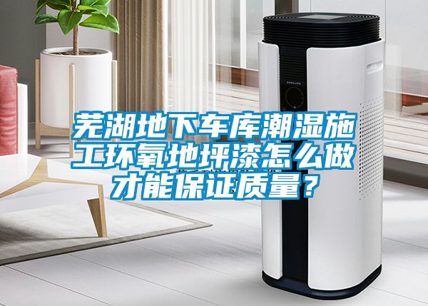 蕪湖地下車庫潮濕施工環(huán)氧地坪漆怎么做才能保證質量？