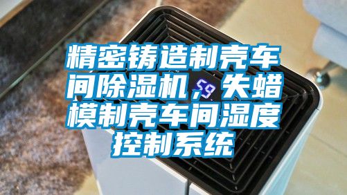 精密鑄造制殼車間除濕機，失蠟模制殼車間濕度控制系統(tǒng)