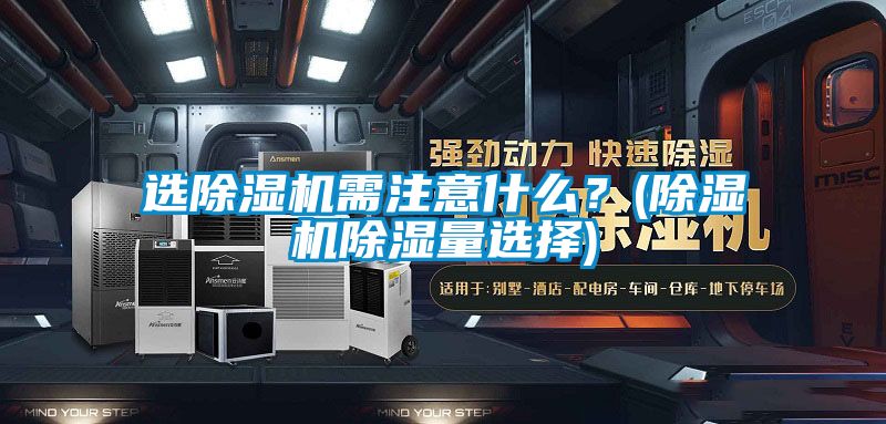 選除濕機需注意什么？(除濕機除濕量選擇)