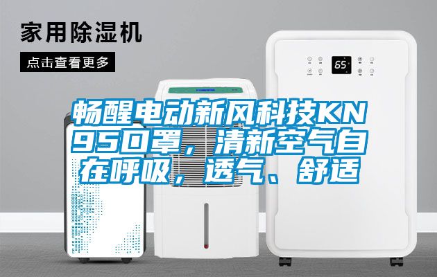 暢醒電動新風(fēng)科技KN95口罩，清新空氣自在呼吸，透氣、舒適