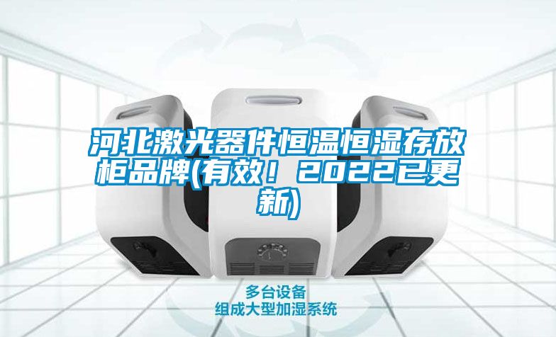 河北激光器件恒溫恒濕存放柜品牌(有效！2022已更新)