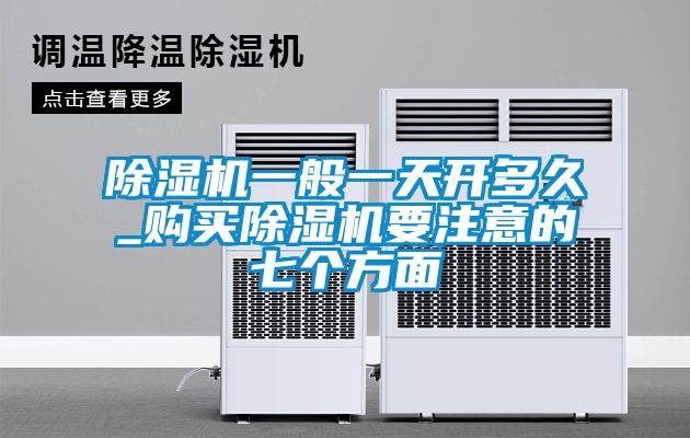除濕機(jī)一般一天開(kāi)多久_購(gòu)買除濕機(jī)要注意的七個(gè)方面