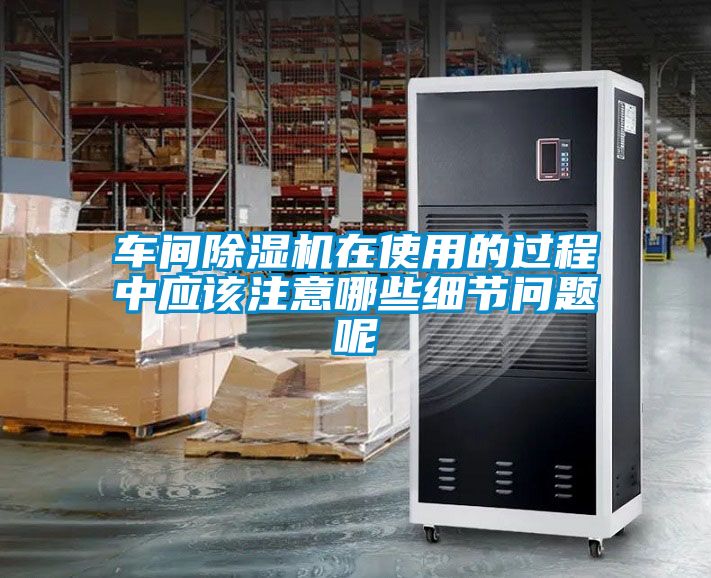 車間除濕機在使用的過程中應該注意哪些細節(jié)問題呢