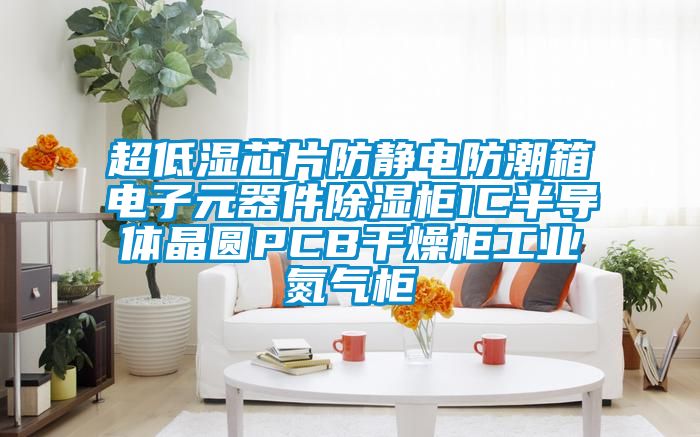 超低濕芯片防靜電防潮箱電子元器件除濕柜IC半導(dǎo)體晶圓PCB干燥柜工業(yè)氮?dú)夤?/></p>
						    <p style=