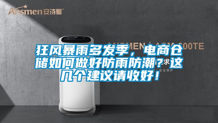 狂風(fēng)暴雨多發(fā)季，電商倉(cāng)儲(chǔ)如何做好防雨防潮？這幾個(gè)建議請(qǐng)收好！