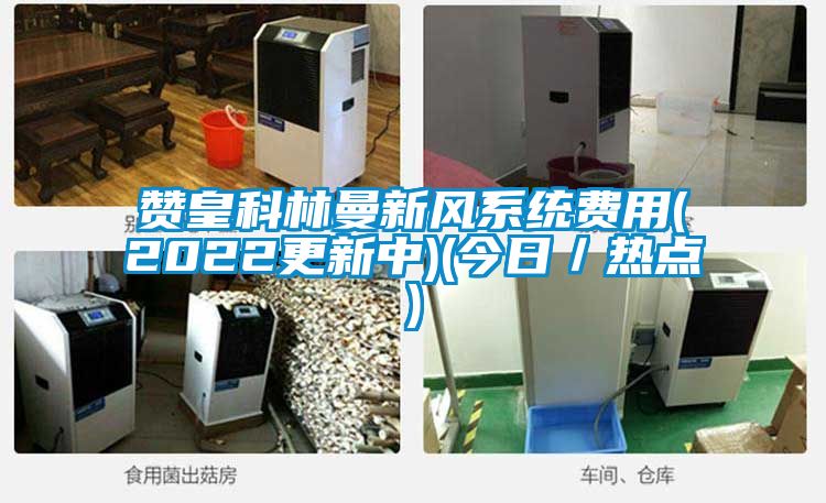 贊皇科林曼新風系統(tǒng)費用(2022更新中)(今日／熱點)